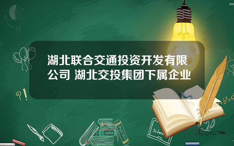 湖北联合交通投资开发有限公司 湖北交投集团下属企业